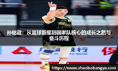 孙铭徽：从篮球新星到国家队核心的成长之路与奋斗历程
