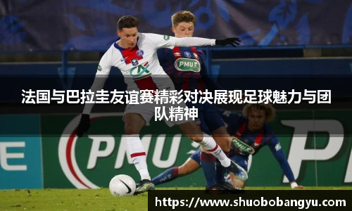 法国与巴拉圭友谊赛精彩对决展现足球魅力与团队精神