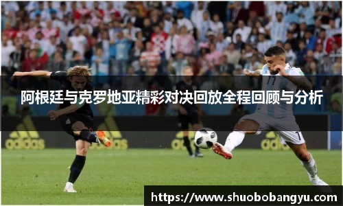 阿根廷与克罗地亚精彩对决回放全程回顾与分析